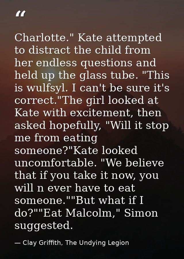 Charlotte." Kate attempted to distract the child from her endless questions and held up the glass tube. "This is wulfsyl — Clay Griffith, The Undying Legion