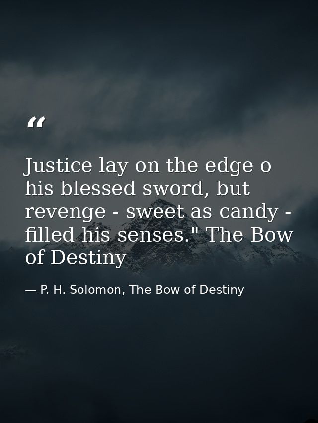 Justice lay on the edge o his blessed sword, but revenge - sweet as candy - filled his senses." The Bow of Destiny — P. H. Solomon, The Bow of Destiny