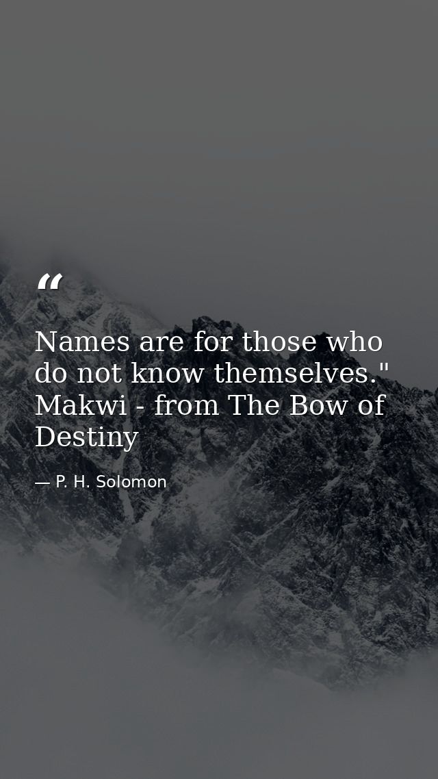 Names are for those who do not know themselves." Makwi - from The Bow of Destiny — P. H. Solomon