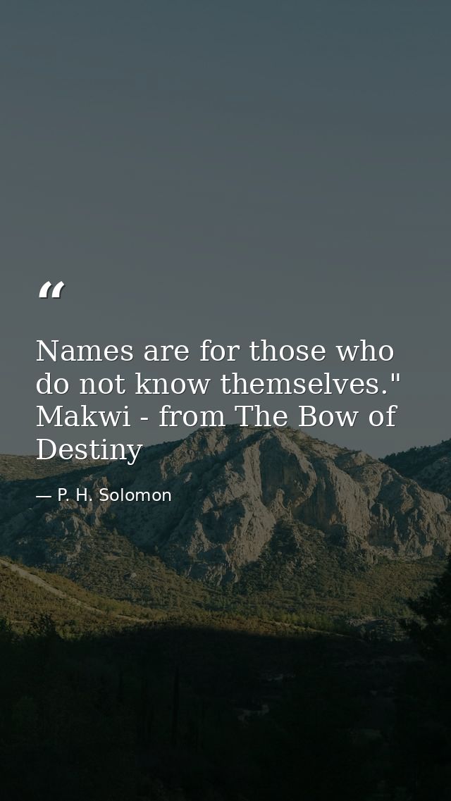 Names are for those who do not know themselves." Makwi - from The Bow of Destiny — P. H. Solomon