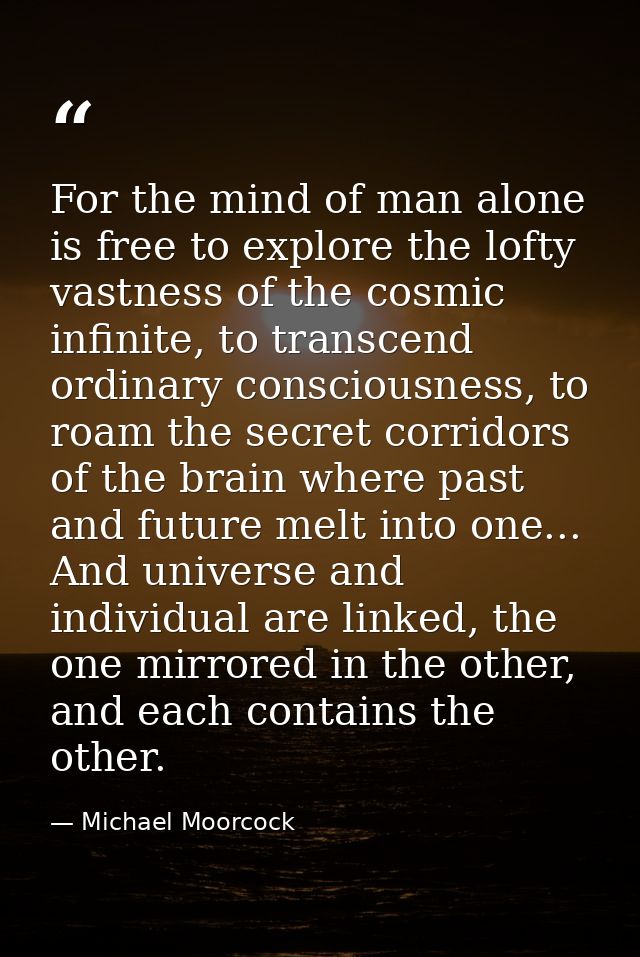 For the mind of man alone is free to explore the lofty vastness of the cosmic infinite, to transcend ordinary consciousn — Michael Moorcock