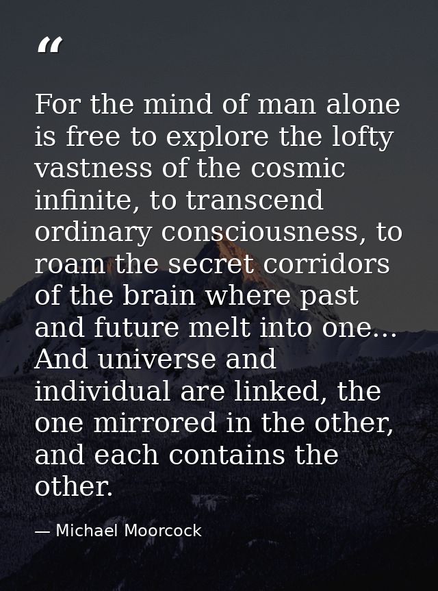 For the mind of man alone is free to explore the lofty vastness of the cosmic infinite, to transcend ordinary consciousn — Michael Moorcock