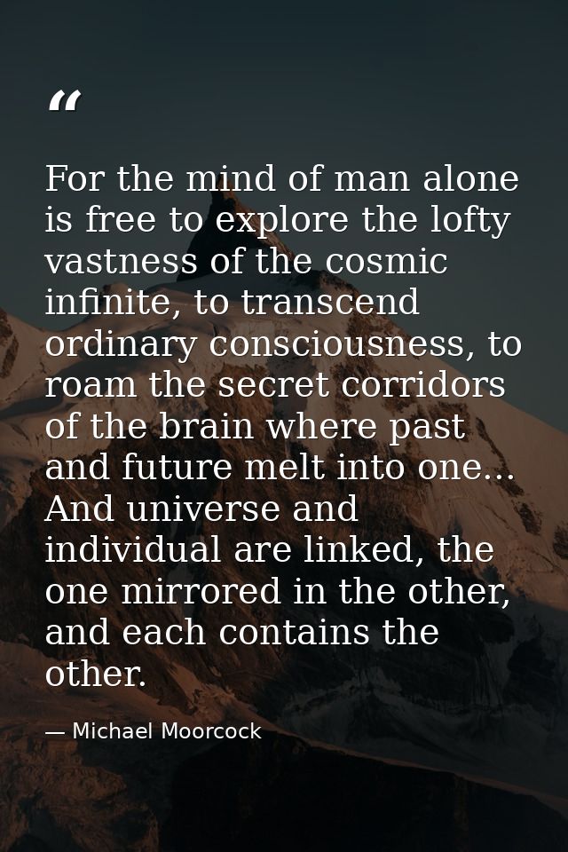 For the mind of man alone is free to explore the lofty vastness of the cosmic infinite, to transcend ordinary consciousn — Michael Moorcock
