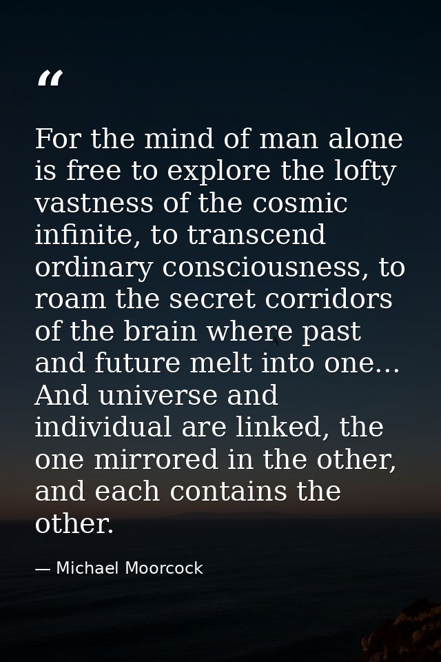 For the mind of man alone is free to explore the lofty vastness of the cosmic infinite, to transcend ordinary consciousn — Michael Moorcock