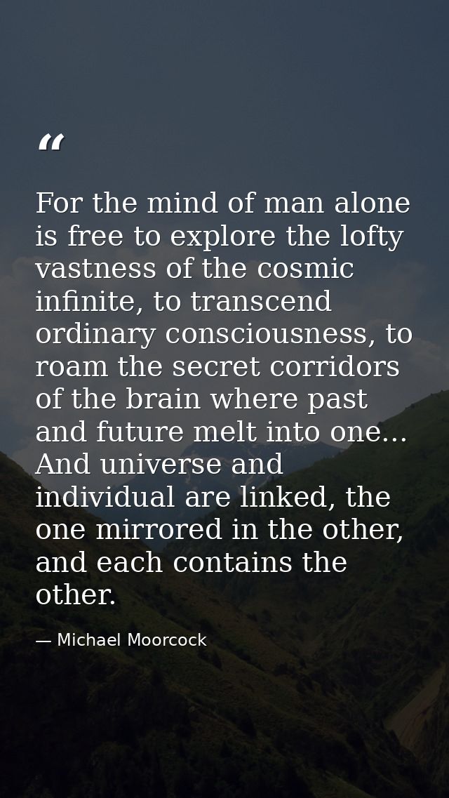 For the mind of man alone is free to explore the lofty vastness of the cosmic infinite, to transcend ordinary consciousn — Michael Moorcock