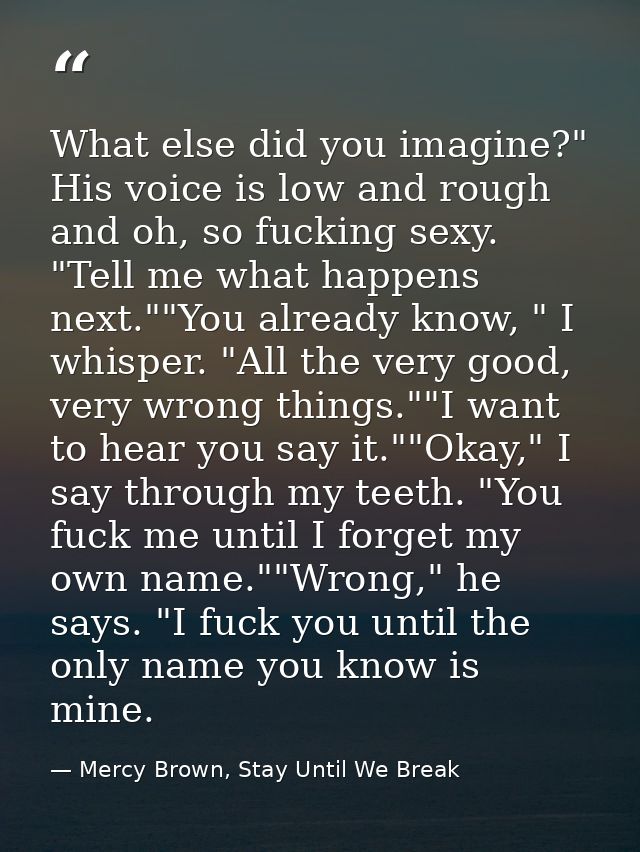 What else did you imagine?" His voice is low and rough and oh, so fucking sexy. "Tell me what happens next.""You already — Mercy Brown, Stay Until We Break