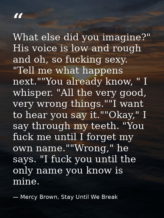 What else did you imagine?" His voice is low and rough and oh, so fucking sexy. "Tell me what happens next.""You already — Mercy Brown, Stay Until We Break