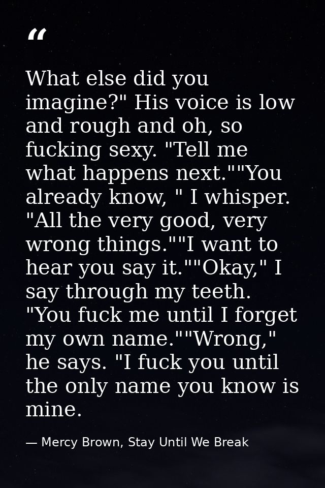 What else did you imagine?" His voice is low and rough and oh, so fucking sexy. "Tell me what happens next.""You already — Mercy Brown, Stay Until We Break