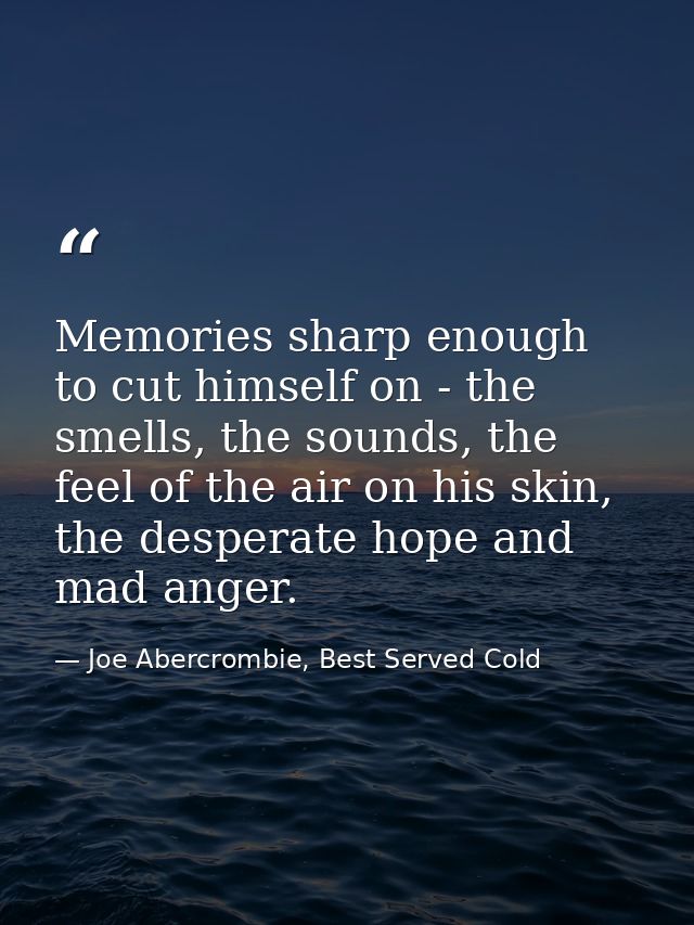 Memories sharp enough to cut himself on - the smells, the sounds, the feel of the air on his skin, the desperate hope an — Joe Abercrombie, Best Served Cold