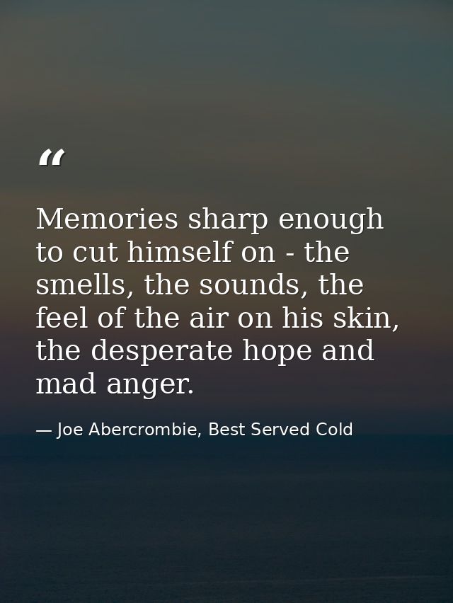Memories sharp enough to cut himself on - the smells, the sounds, the feel of the air on his skin, the desperate hope an — Joe Abercrombie, Best Served Cold