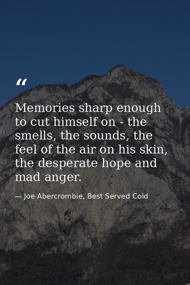 Memories sharp enough to cut himself on - the smells, the sounds, the feel of the air on his skin, the desperate hope an — Joe Abercrombie, Best Served Cold