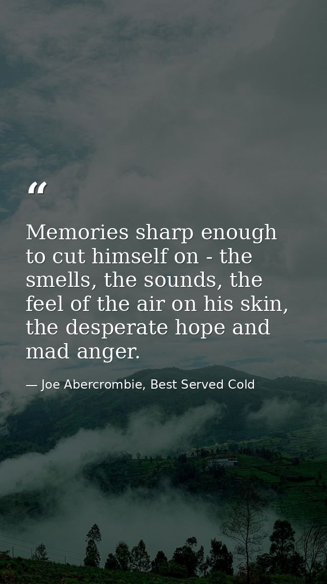 Memories sharp enough to cut himself on - the smells, the sounds, the feel of the air on his skin, the desperate hope an — Joe Abercrombie, Best Served Cold