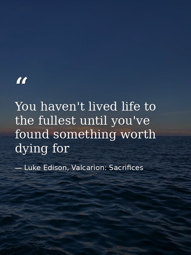 You haven't lived life to the fullest until you've found something worth dying for — Luke Edison, Valcarion: Sacrifices