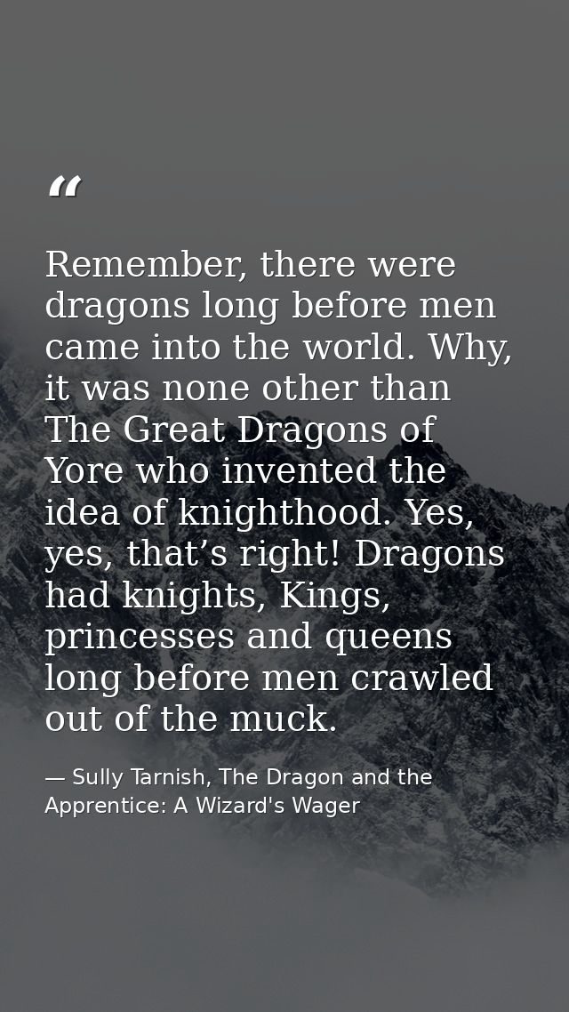 Remember, there were dragons long before men came into the world. Why, it was none other than The Great Dragons of Yore  — Sully Tarnish, The Dragon and the Apprentice: A Wizard's Wager
