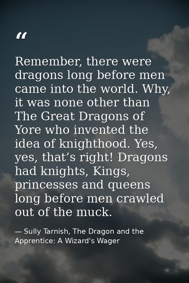 Remember, there were dragons long before men came into the world. Why, it was none other than The Great Dragons of Yore  — Sully Tarnish, The Dragon and the Apprentice: A Wizard's Wager