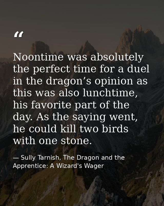 Noontime was absolutely the perfect time for a duel in the dragon’s opinion as this was also lunchtime, his favorite par — Sully Tarnish, The Dragon and the Apprentice: A Wizard's Wager