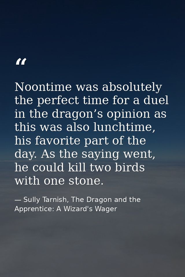 Noontime was absolutely the perfect time for a duel in the dragon’s opinion as this was also lunchtime, his favorite par — Sully Tarnish, The Dragon and the Apprentice: A Wizard's Wager