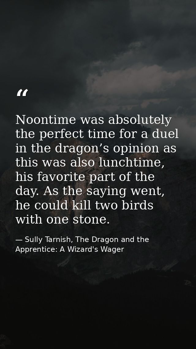 Noontime was absolutely the perfect time for a duel in the dragon’s opinion as this was also lunchtime, his favorite par — Sully Tarnish, The Dragon and the Apprentice: A Wizard's Wager