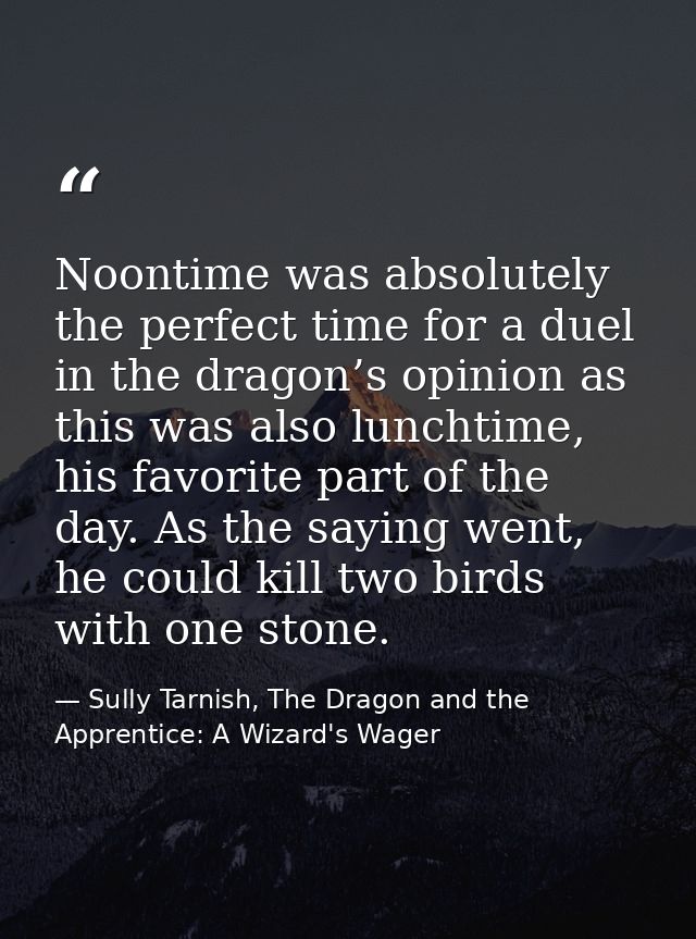 Noontime was absolutely the perfect time for a duel in the dragon’s opinion as this was also lunchtime, his favorite par — Sully Tarnish, The Dragon and the Apprentice: A Wizard's Wager