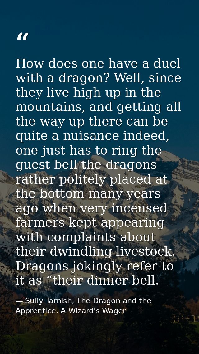 How does one have a duel with a dragon? Well, since they live high up in the mountains, and getting all the way up there — Sully Tarnish, The Dragon and the Apprentice: A Wizard's Wager