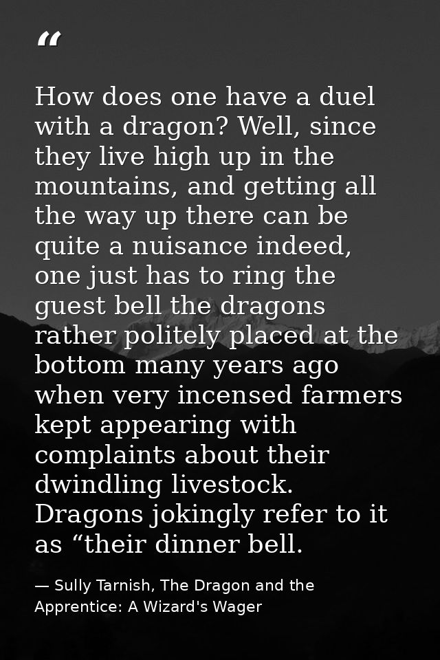 How does one have a duel with a dragon? Well, since they live high up in the mountains, and getting all the way up there — Sully Tarnish, The Dragon and the Apprentice: A Wizard's Wager
