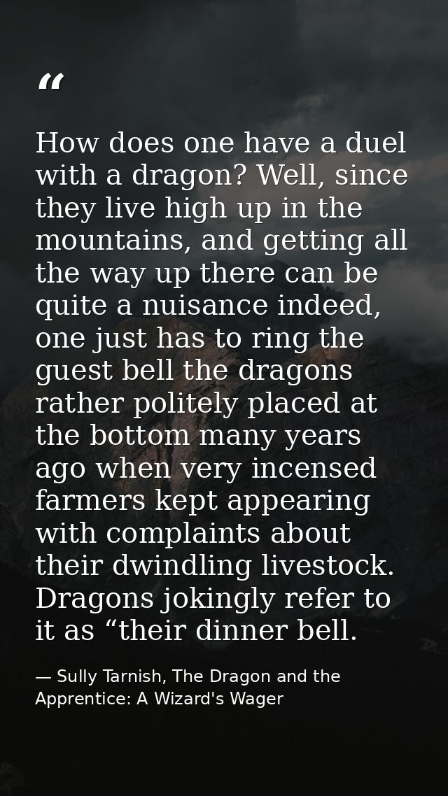 How does one have a duel with a dragon? Well, since they live high up in the mountains, and getting all the way up there — Sully Tarnish, The Dragon and the Apprentice: A Wizard's Wager
