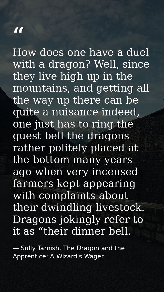 How does one have a duel with a dragon? Well, since they live high up in the mountains, and getting all the way up there — Sully Tarnish, The Dragon and the Apprentice: A Wizard's Wager