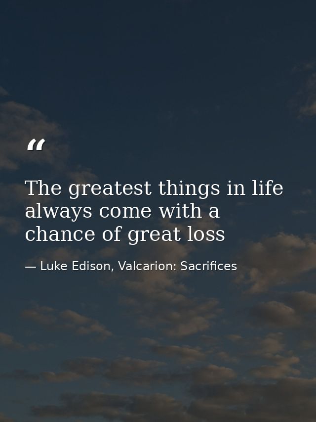 The greatest things in life always come with a chance of great loss — Luke Edison, Valcarion: Sacrifices