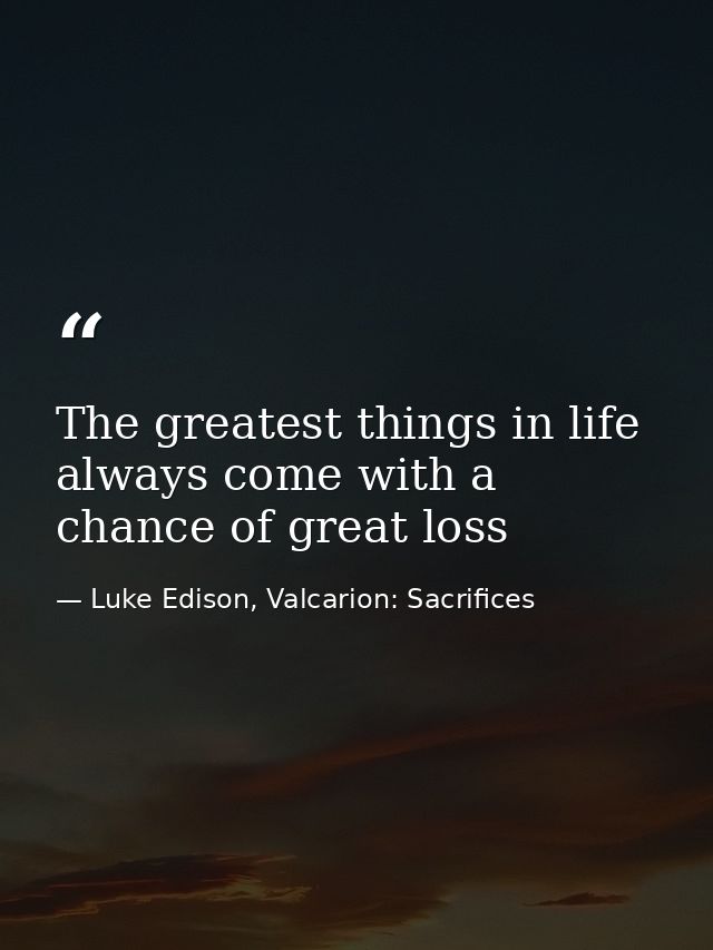 The greatest things in life always come with a chance of great loss — Luke Edison, Valcarion: Sacrifices