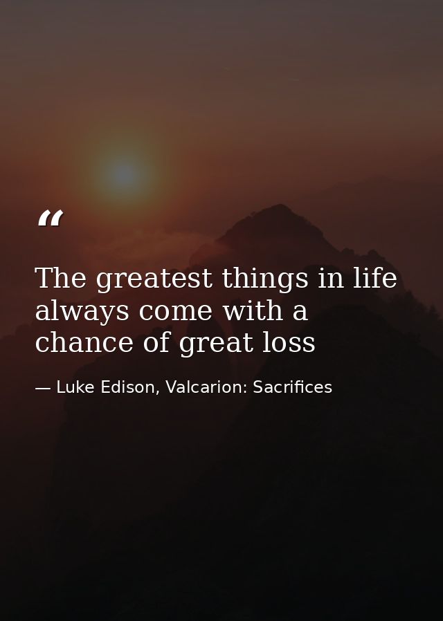The greatest things in life always come with a chance of great loss — Luke Edison, Valcarion: Sacrifices