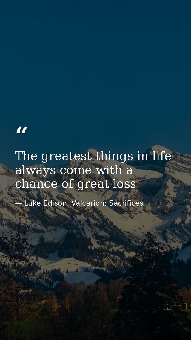 The greatest things in life always come with a chance of great loss — Luke Edison, Valcarion: Sacrifices