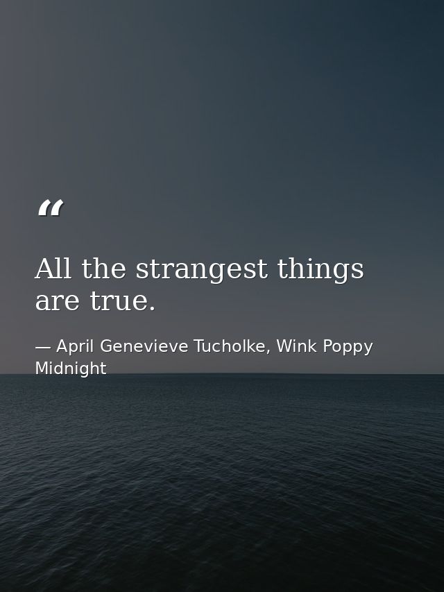 All the strangest things are true. — April Genevieve Tucholke, Wink Poppy Midnight