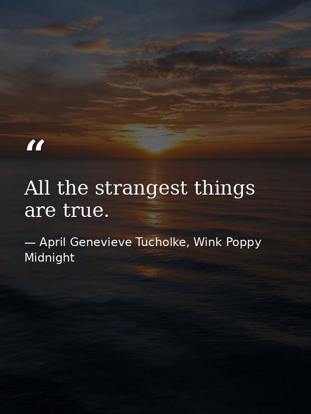 All the strangest things are true. — April Genevieve Tucholke, Wink Poppy Midnight