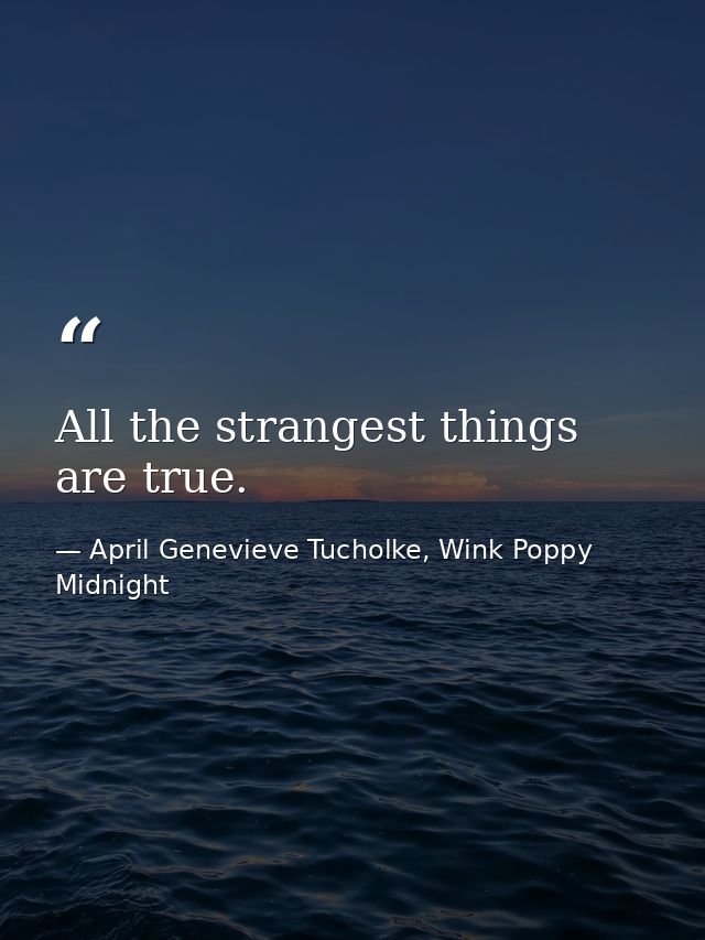 All the strangest things are true. — April Genevieve Tucholke, Wink Poppy Midnight