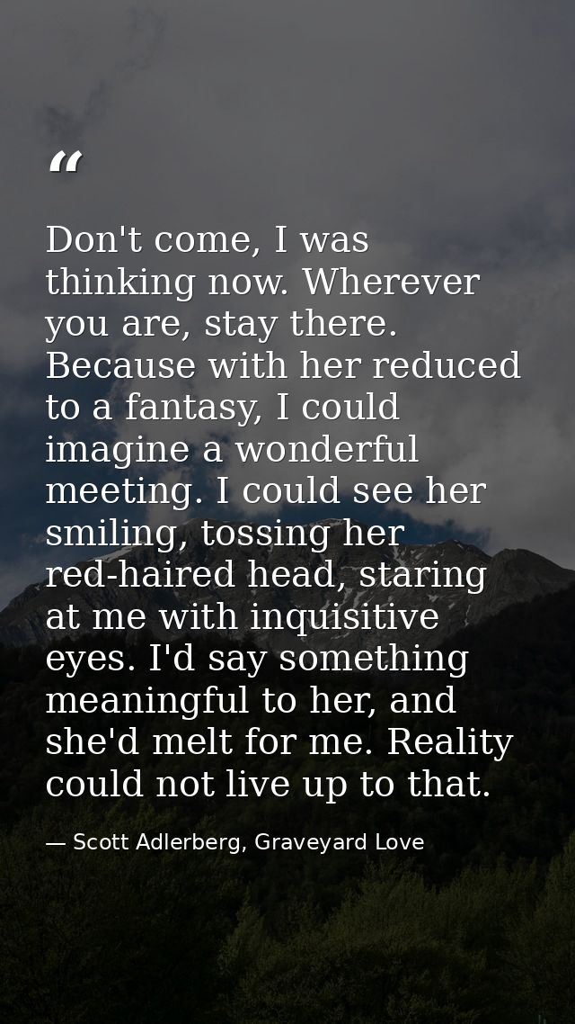Don't come, I was thinking now. Wherever you are, stay there. Because with her reduced to a fantasy, I could imagine a w — Scott Adlerberg, Graveyard Love