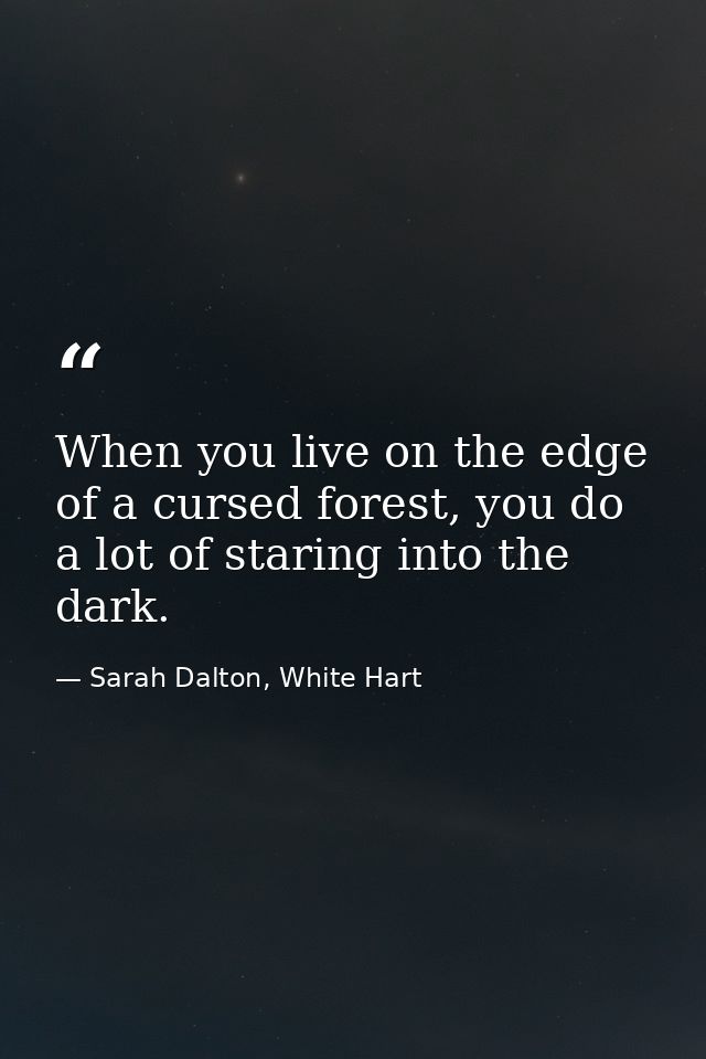 When you live on the edge of a cursed forest, you do a lot of staring into the dark. — Sarah Dalton, White Hart