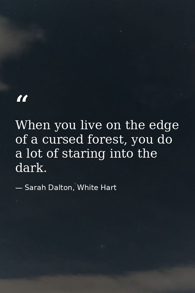 When you live on the edge of a cursed forest, you do a lot of staring into the dark. — Sarah Dalton, White Hart
