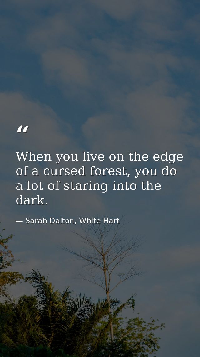 When you live on the edge of a cursed forest, you do a lot of staring into the dark. — Sarah Dalton, White Hart