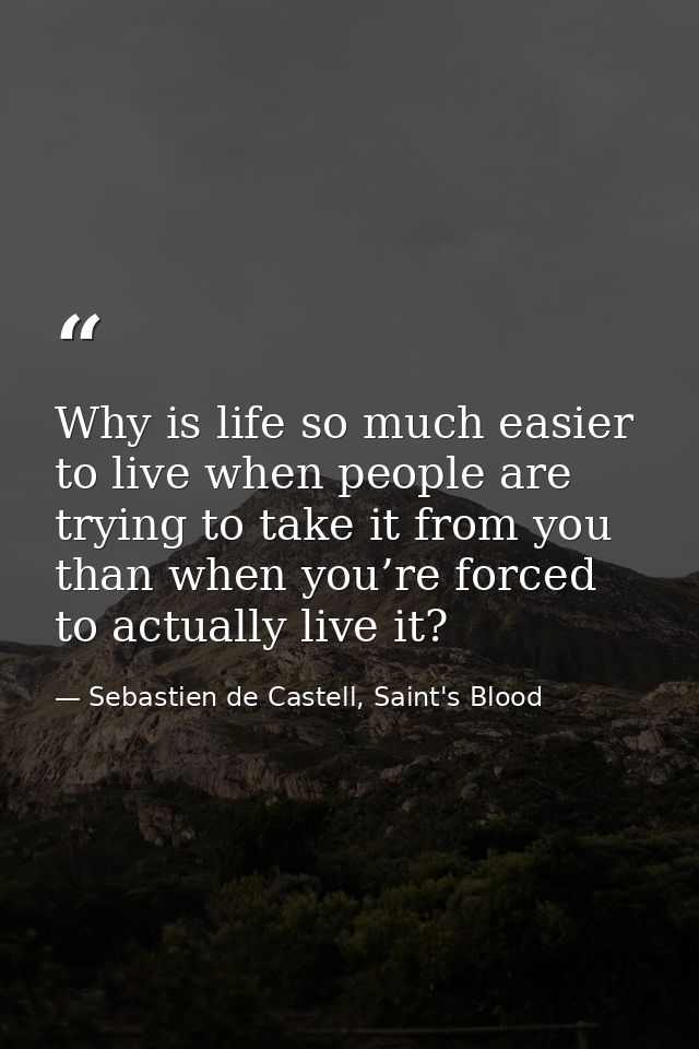 Why is life so much easier to live when people are trying to take it from you than when you’re forced to actually live i — Sebastien de Castell, Saint's Blood