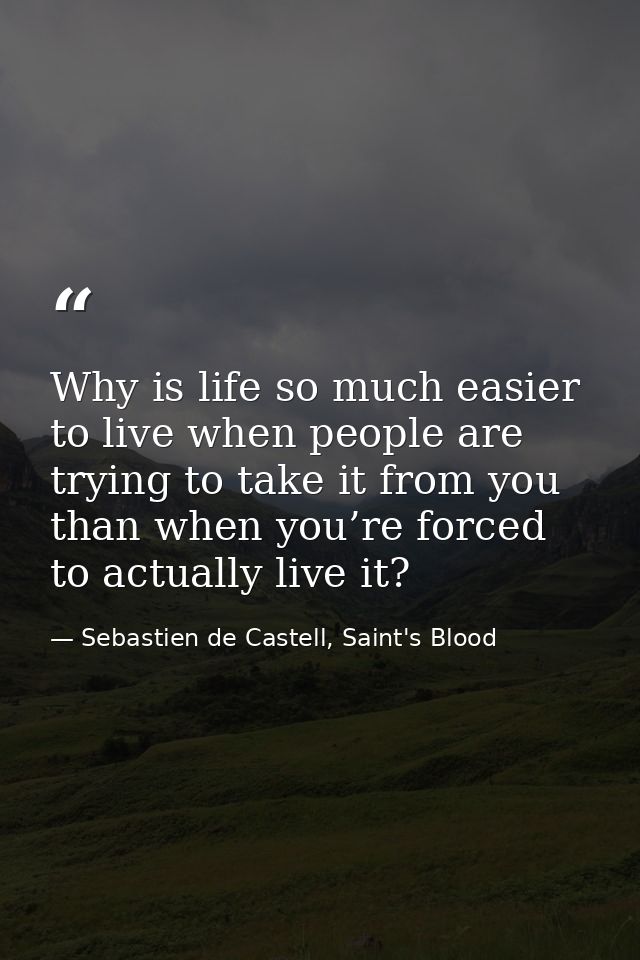 Why is life so much easier to live when people are trying to take it from you than when you’re forced to actually live i — Sebastien de Castell, Saint's Blood