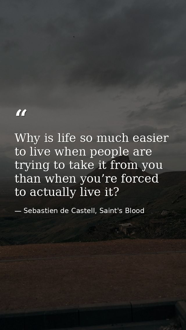 Why is life so much easier to live when people are trying to take it from you than when you’re forced to actually live i — Sebastien de Castell, Saint's Blood