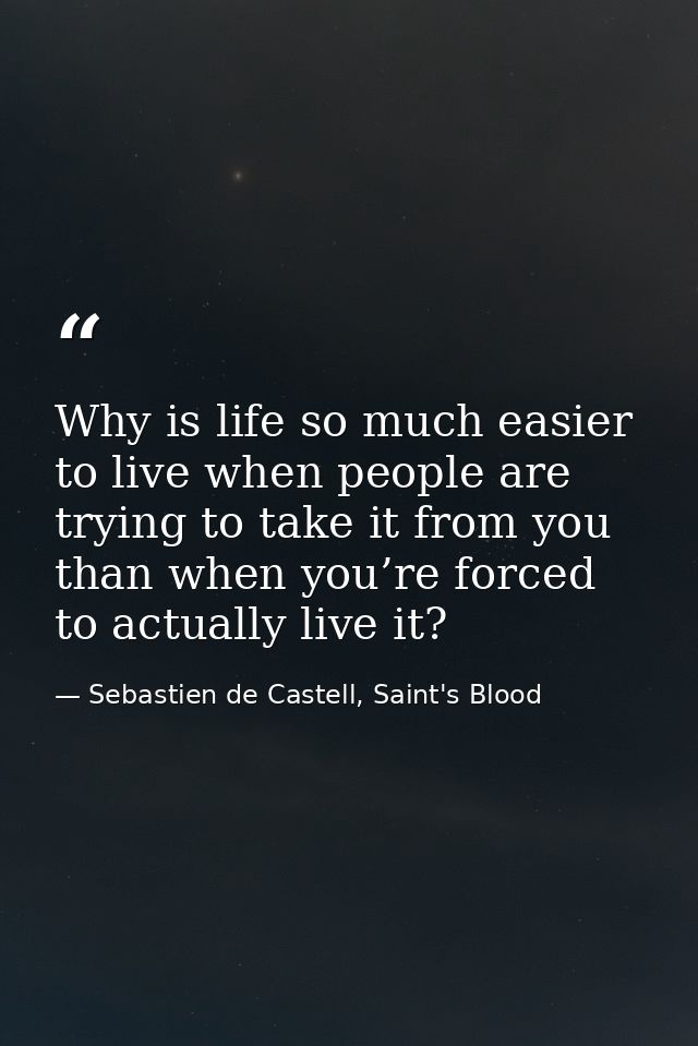 Why is life so much easier to live when people are trying to take it from you than when you’re forced to actually live i — Sebastien de Castell, Saint's Blood