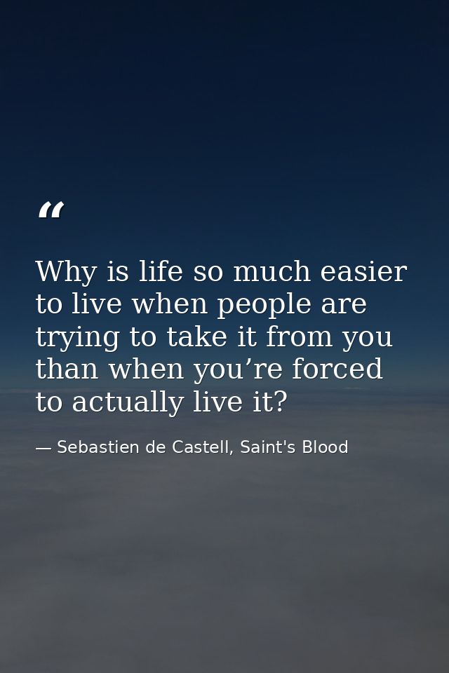 Why is life so much easier to live when people are trying to take it from you than when you’re forced to actually live i — Sebastien de Castell, Saint's Blood