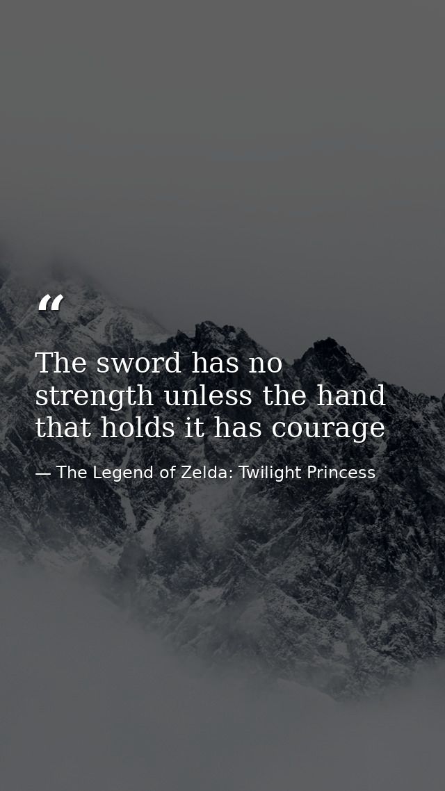 The sword has no strength unless the hand that holds it has courage — The Legend of Zelda: Twilight Princess