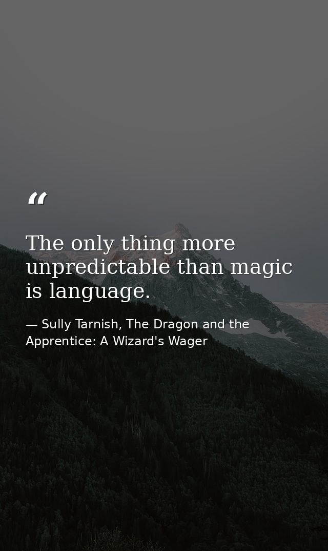 The only thing more unpredictable than magic is language. — Sully Tarnish, The Dragon and the Apprentice: A Wizard's Wager