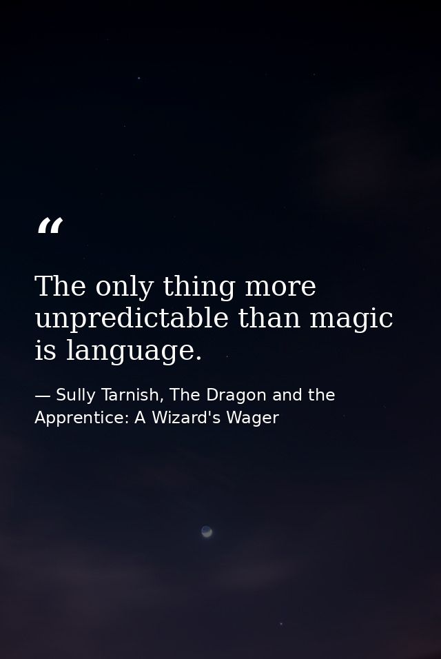 The only thing more unpredictable than magic is language. — Sully Tarnish, The Dragon and the Apprentice: A Wizard's Wager
