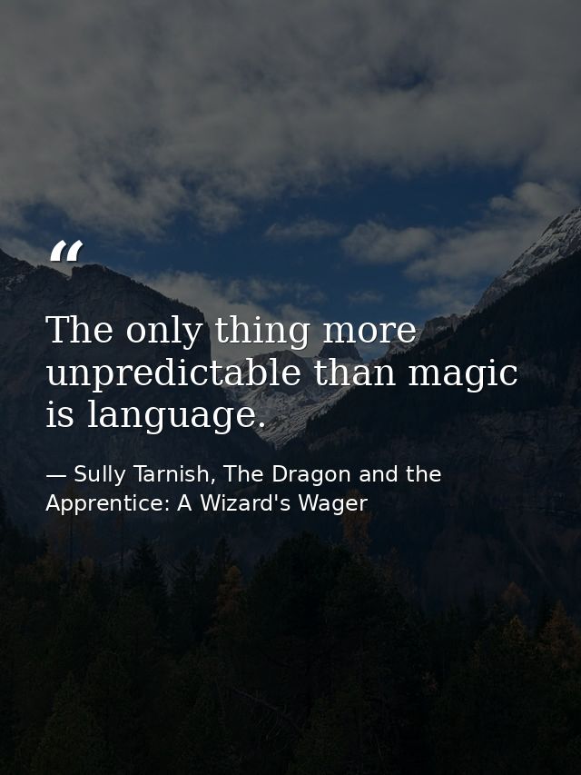 The only thing more unpredictable than magic is language. — Sully Tarnish, The Dragon and the Apprentice: A Wizard's Wager