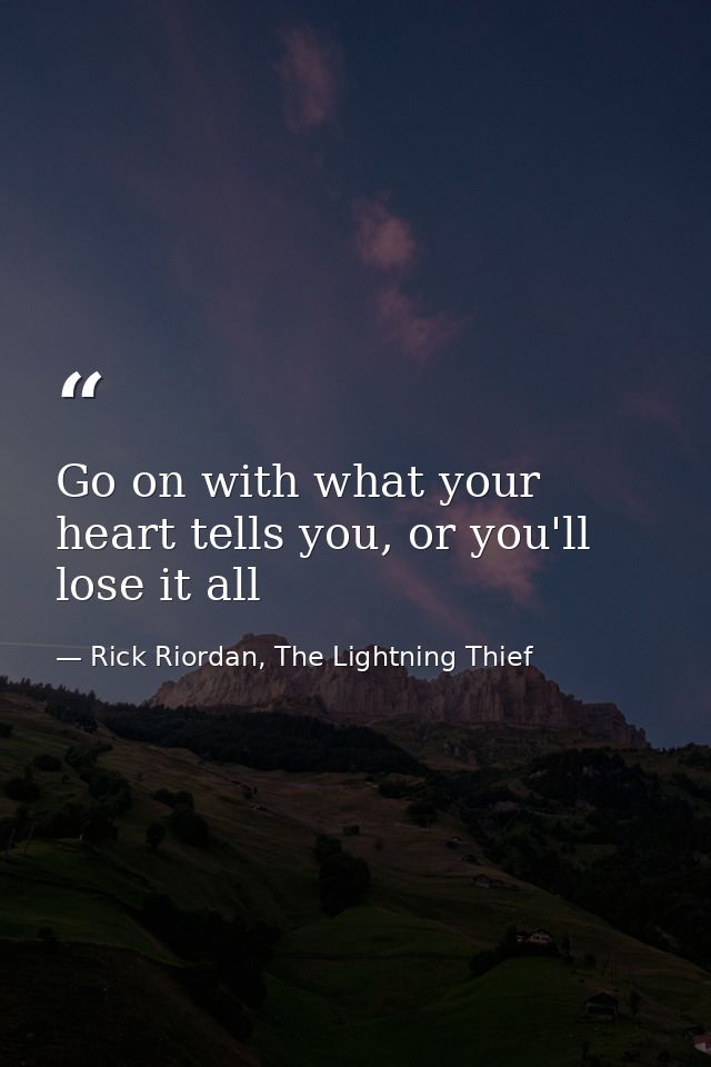 Go on with what your heart tells you, or you'll lose it all — Rick Riordan, The Lightning Thief
