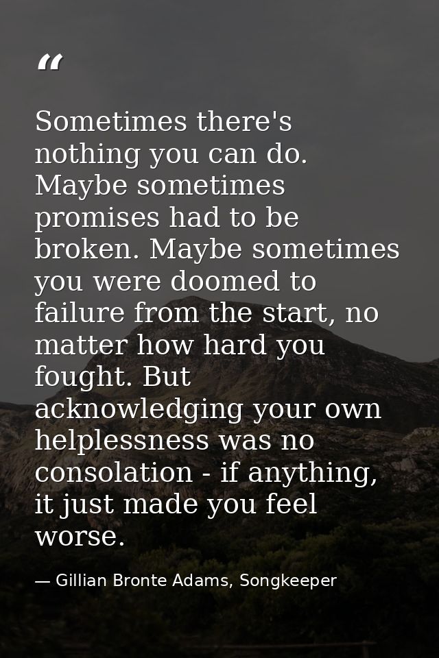 Sometimes there's nothing you can do. Maybe sometimes promises had to be broken. Maybe sometimes you were doomed to fail — Gillian Bronte Adams, Songkeeper