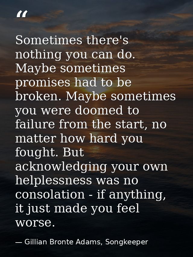 Sometimes there's nothing you can do. Maybe sometimes promises had to be broken. Maybe sometimes you were doomed to fail — Gillian Bronte Adams, Songkeeper
